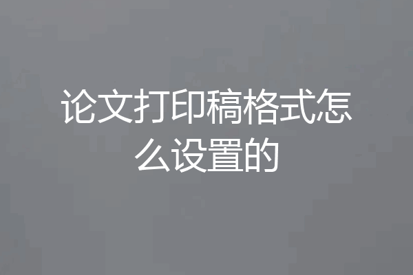 论文打印稿格式怎么设置的