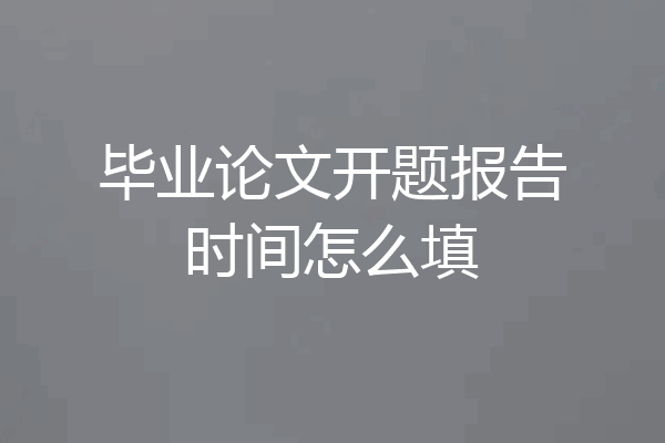毕业论文开题报告时间怎么填
