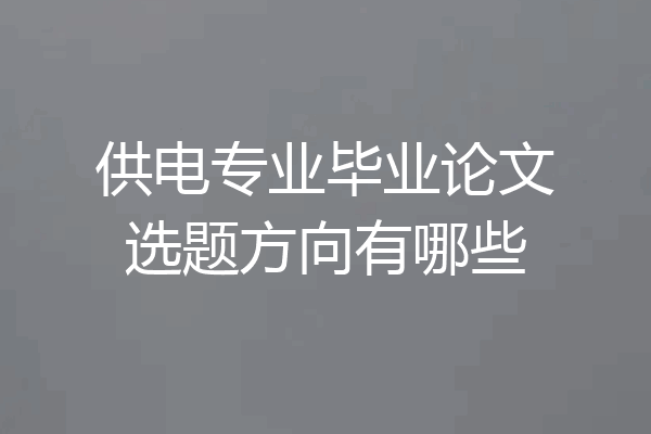 供电专业毕业论文选题方向有哪些