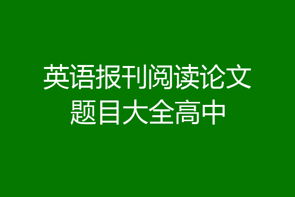 英语报刊阅读论文题目大全高中