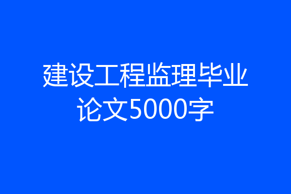 建设工程监理毕业论文5000字