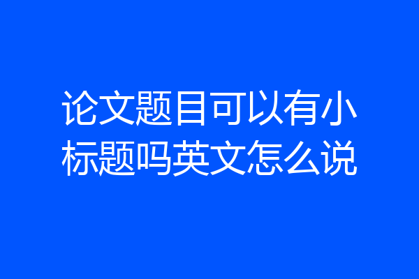 论文题目可以有小标题吗英文怎么说