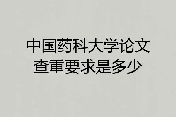 中国药科大学论文查重要求是多少
