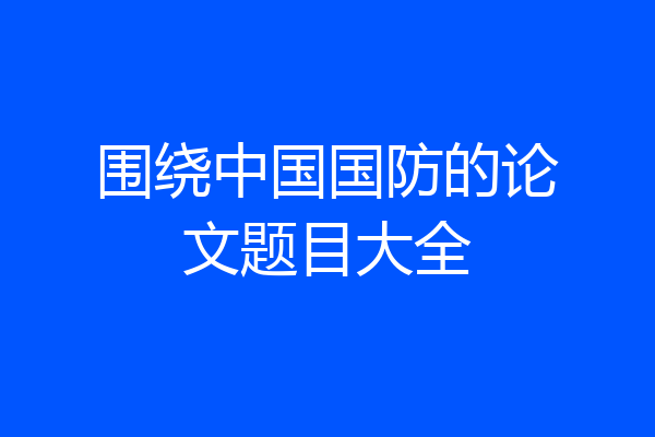 围绕中国国防的论文题目大全