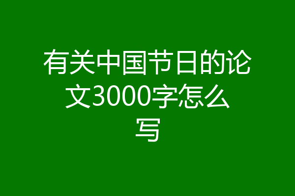 有关中国节日的论文3000字怎么写