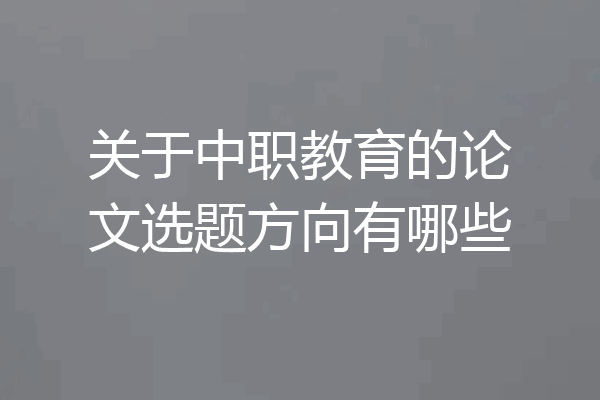 关于中职教育的论文选题方向有哪些