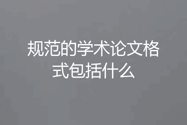 规范的学术论文格式包括什么