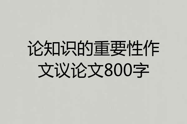 论知识的重要性作文议论文800字