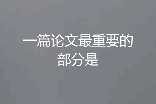 一篇论文最重要的部分是