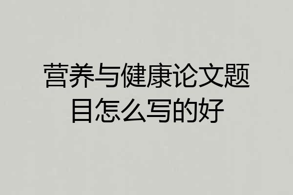 营养与健康论文题目怎么写的好