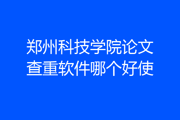郑州科技学院论文查重软件哪个好使