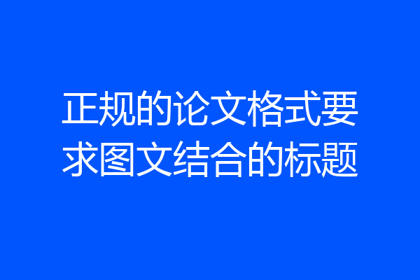 正规的论文格式要求图文结合的标题
