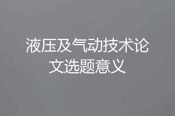 液压及气动技术论文选题意义