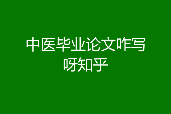 中医毕业论文咋写呀知乎