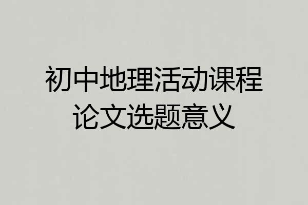 初中地理活动课程论文选题意义