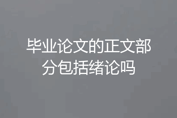 毕业论文的正文部分包括绪论吗