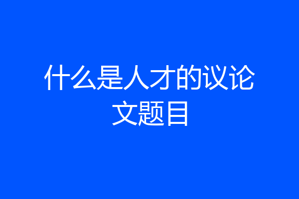 什么是人才的议论文题目