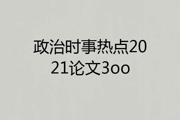政治时事热点2021论文3oo
