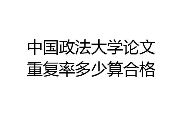 中国政法大学论文重复率多少算合格