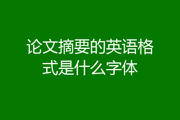 论文摘要的英语格式是什么字体