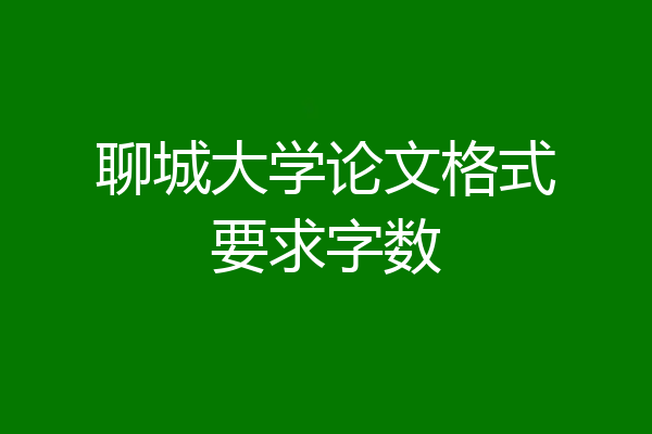 聊城大学论文格式要求字数