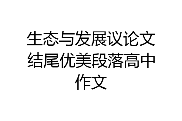 生态与发展议论文结尾优美段落高中作文