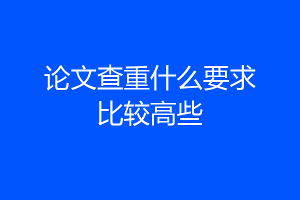论文查重什么要求比较高些