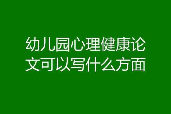 幼儿园心理健康论文可以写什么方面