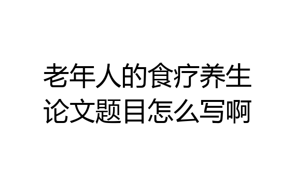 老年人的食疗养生论文题目怎么写啊