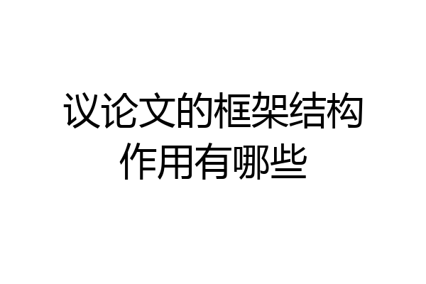 议论文的框架结构作用有哪些