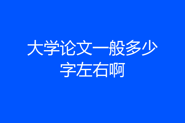 大学论文一般多少字左右啊