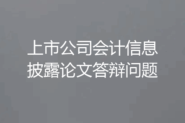 上市公司会计信息披露论文答辩问题