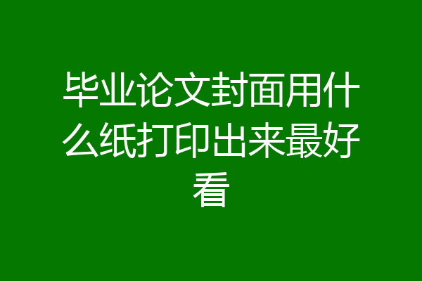 毕业论文封面用什么纸打印出来最好看