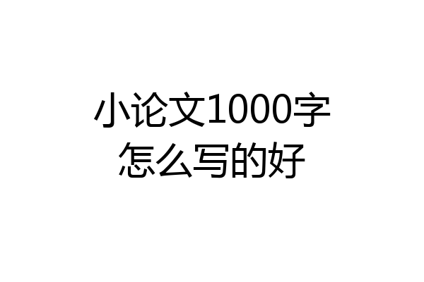 小论文1000字怎么写的好