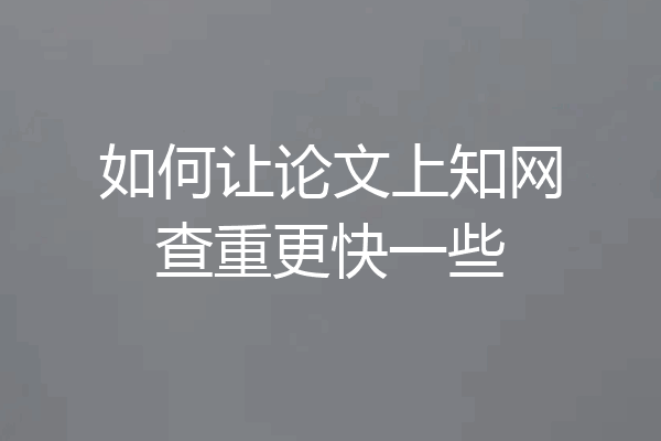 如何让论文上知网查重更快一些