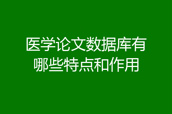 医学论文数据库有哪些特点和作用