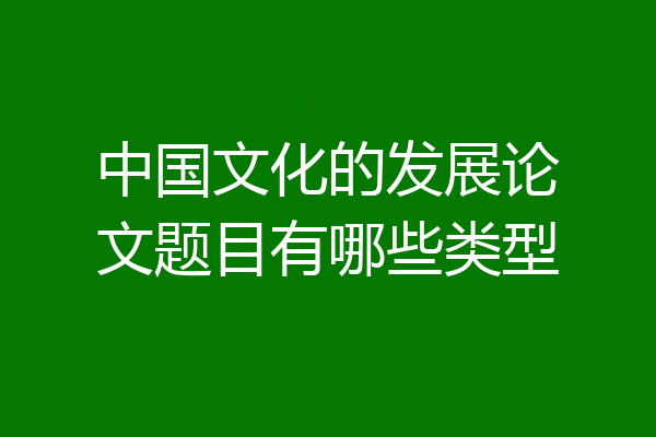 中国文化的发展论文题目有哪些类型