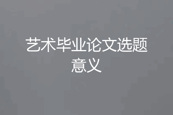 艺术毕业论文选题意义
