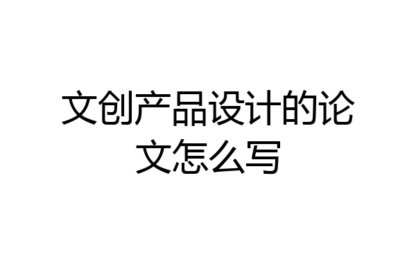 文创产品设计的论文怎么写