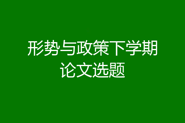 形势与政策下学期论文选题