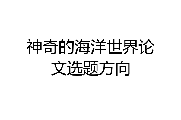 神奇的海洋世界论文选题方向