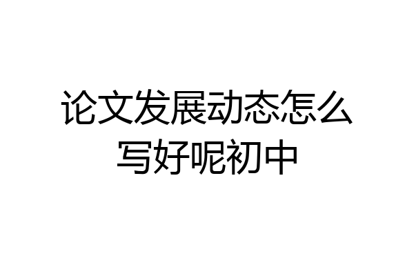 论文发展动态怎么写好呢初中