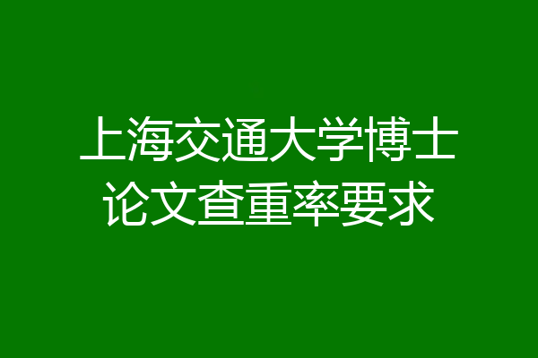 上海交通大学博士论文查重率要求