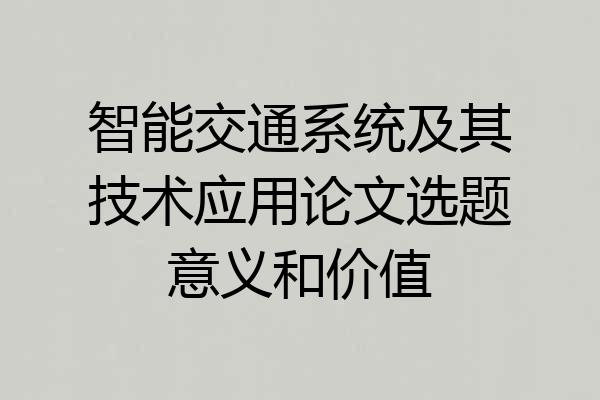 智能交通系统及其技术应用论文选题意义和价值