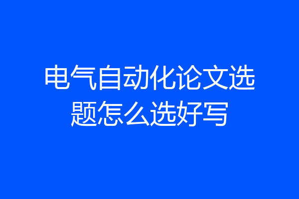 电气自动化论文选题怎么选好写