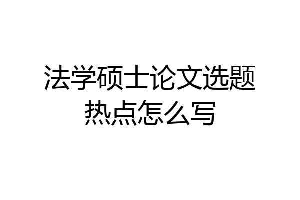 法学硕士论文选题热点怎么写