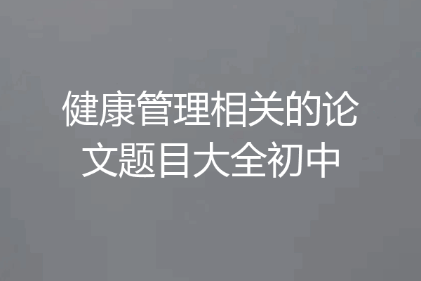 健康管理相关的论文题目大全初中
