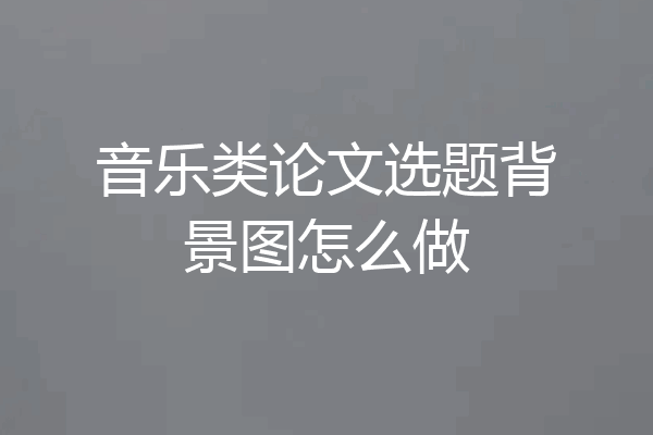 音乐类论文选题背景图怎么做