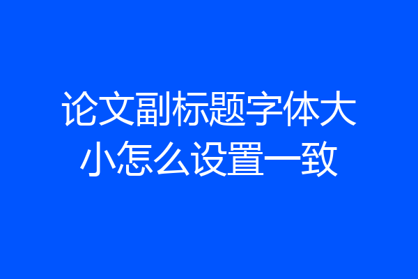 论文副标题字体大小怎么设置一致