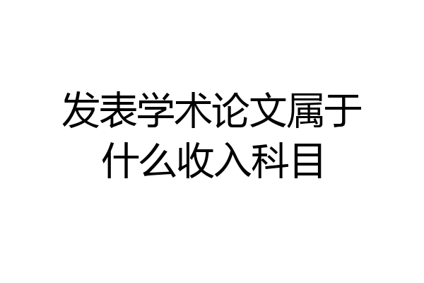 发表学术论文属于什么收入科目